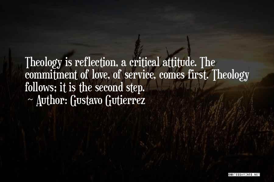 Gustavo Gutierrez Quotes: Theology Is Reflection, A Critical Attitude. The Commitment Of Love, Of Service, Comes First. Theology Follows; It Is The Second