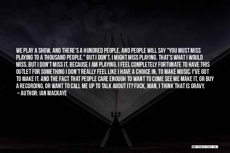 Ian MacKaye Quotes: We Play A Show, And There's A Hundred People, And People Will Say You Must Miss Playing To A Thousand