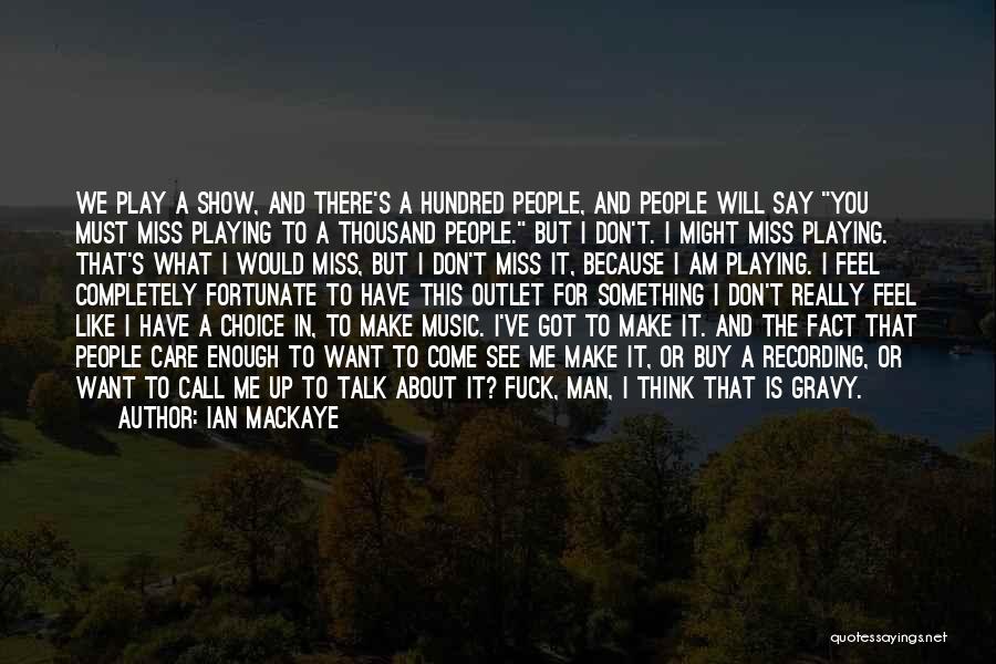 Ian MacKaye Quotes: We Play A Show, And There's A Hundred People, And People Will Say You Must Miss Playing To A Thousand