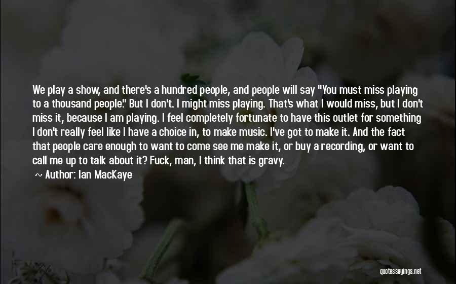 Ian MacKaye Quotes: We Play A Show, And There's A Hundred People, And People Will Say You Must Miss Playing To A Thousand