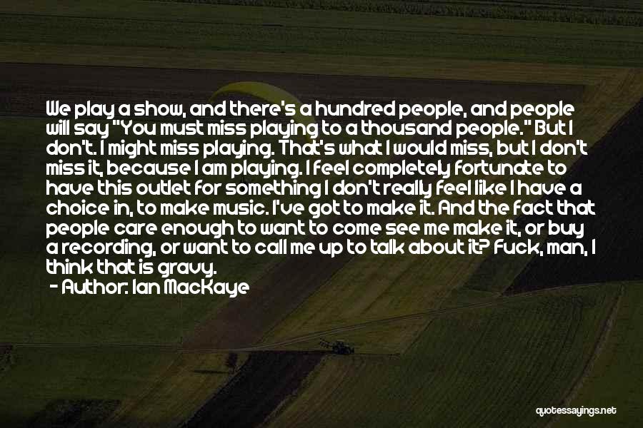 Ian MacKaye Quotes: We Play A Show, And There's A Hundred People, And People Will Say You Must Miss Playing To A Thousand