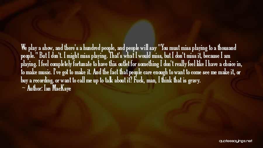 Ian MacKaye Quotes: We Play A Show, And There's A Hundred People, And People Will Say You Must Miss Playing To A Thousand
