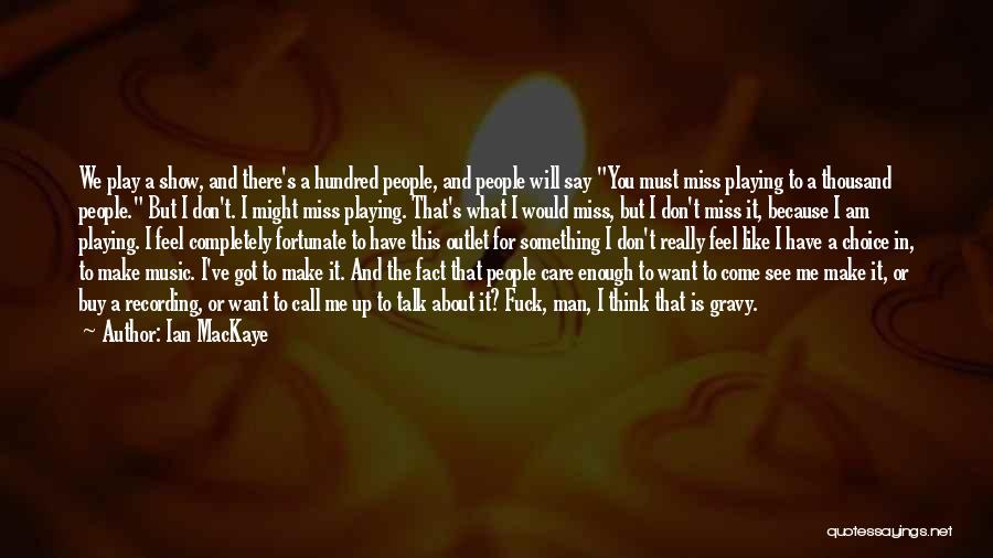 Ian MacKaye Quotes: We Play A Show, And There's A Hundred People, And People Will Say You Must Miss Playing To A Thousand