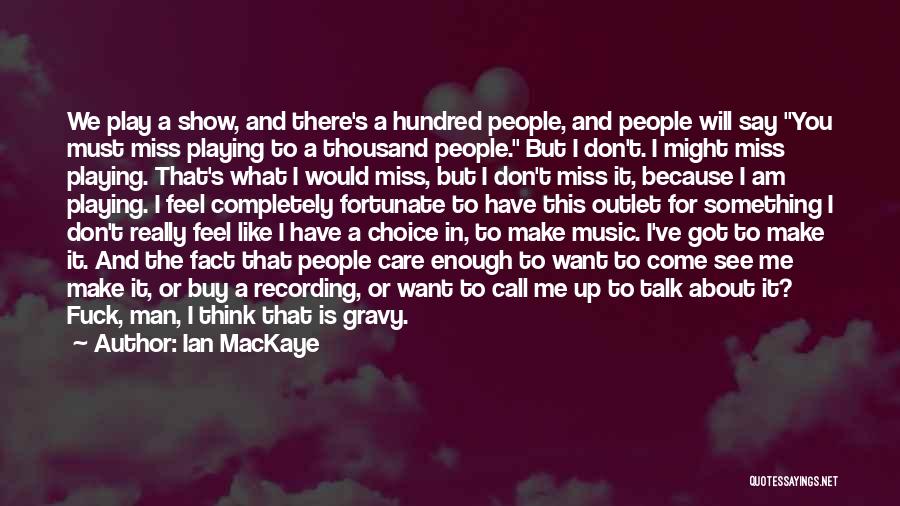 Ian MacKaye Quotes: We Play A Show, And There's A Hundred People, And People Will Say You Must Miss Playing To A Thousand