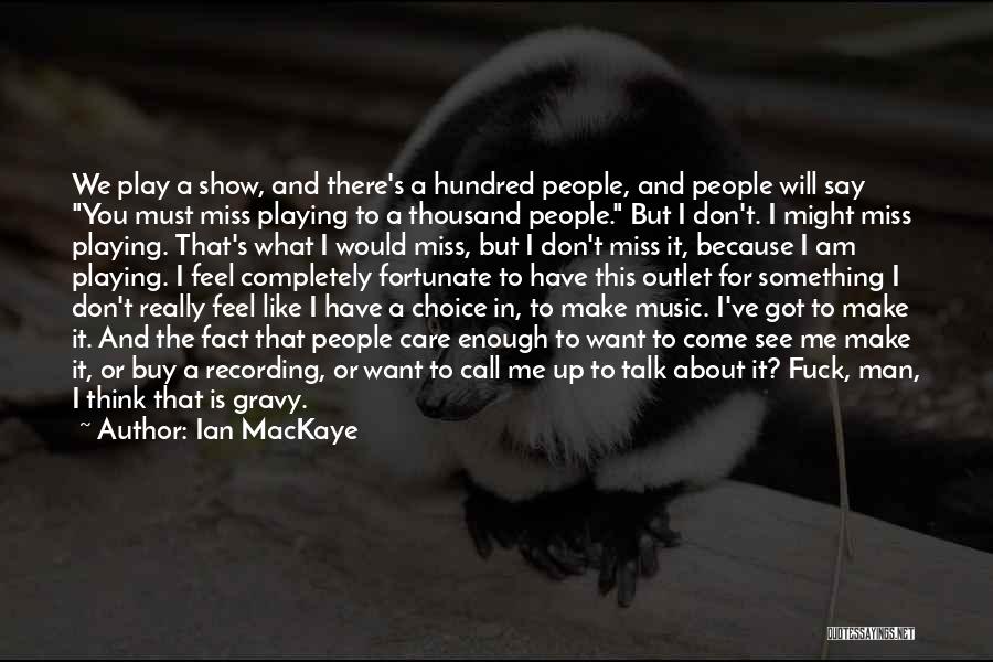 Ian MacKaye Quotes: We Play A Show, And There's A Hundred People, And People Will Say You Must Miss Playing To A Thousand