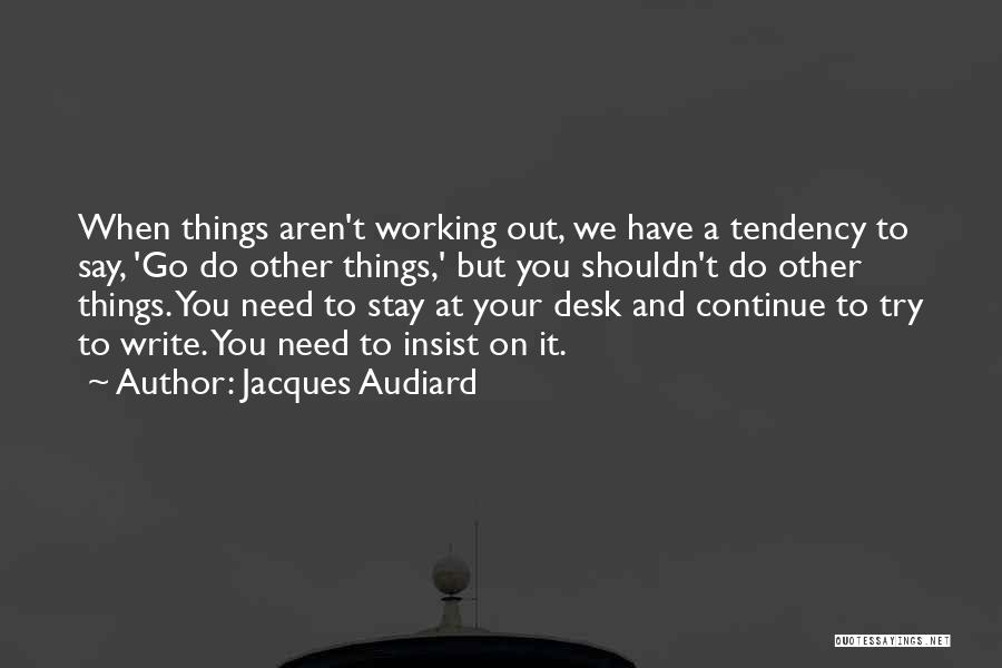 Jacques Audiard Quotes: When Things Aren't Working Out, We Have A Tendency To Say, 'go Do Other Things,' But You Shouldn't Do Other