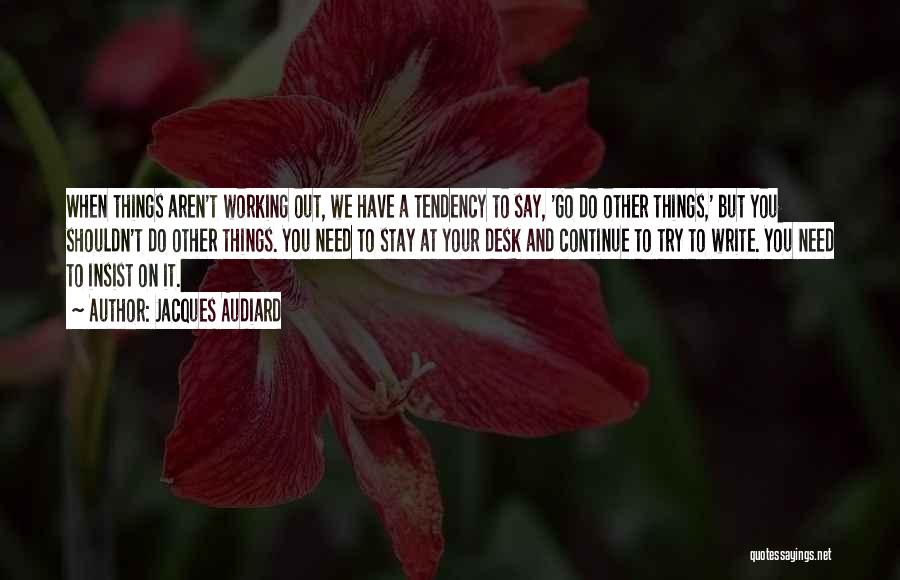 Jacques Audiard Quotes: When Things Aren't Working Out, We Have A Tendency To Say, 'go Do Other Things,' But You Shouldn't Do Other