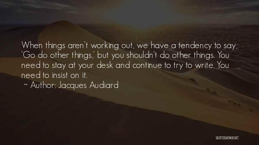 Jacques Audiard Quotes: When Things Aren't Working Out, We Have A Tendency To Say, 'go Do Other Things,' But You Shouldn't Do Other