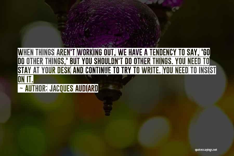 Jacques Audiard Quotes: When Things Aren't Working Out, We Have A Tendency To Say, 'go Do Other Things,' But You Shouldn't Do Other