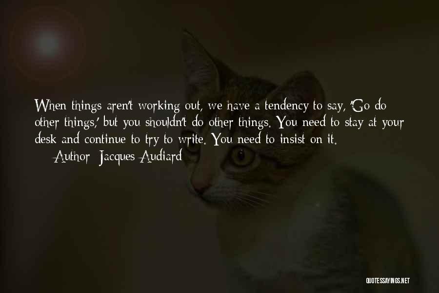 Jacques Audiard Quotes: When Things Aren't Working Out, We Have A Tendency To Say, 'go Do Other Things,' But You Shouldn't Do Other