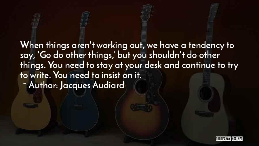 Jacques Audiard Quotes: When Things Aren't Working Out, We Have A Tendency To Say, 'go Do Other Things,' But You Shouldn't Do Other