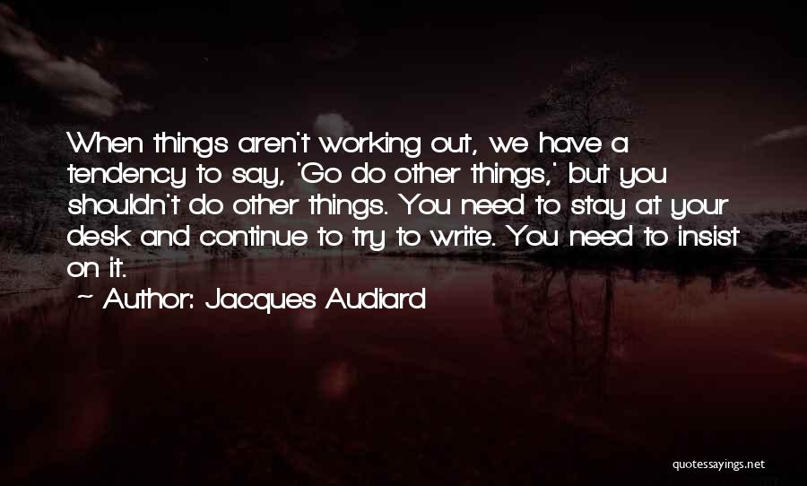 Jacques Audiard Quotes: When Things Aren't Working Out, We Have A Tendency To Say, 'go Do Other Things,' But You Shouldn't Do Other