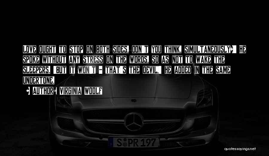Virginia Woolf Quotes: Love Ought To Stop On Both Sides, Don't You Think, Simultaneously?' He Spoke Without Any Stress On The Words, So