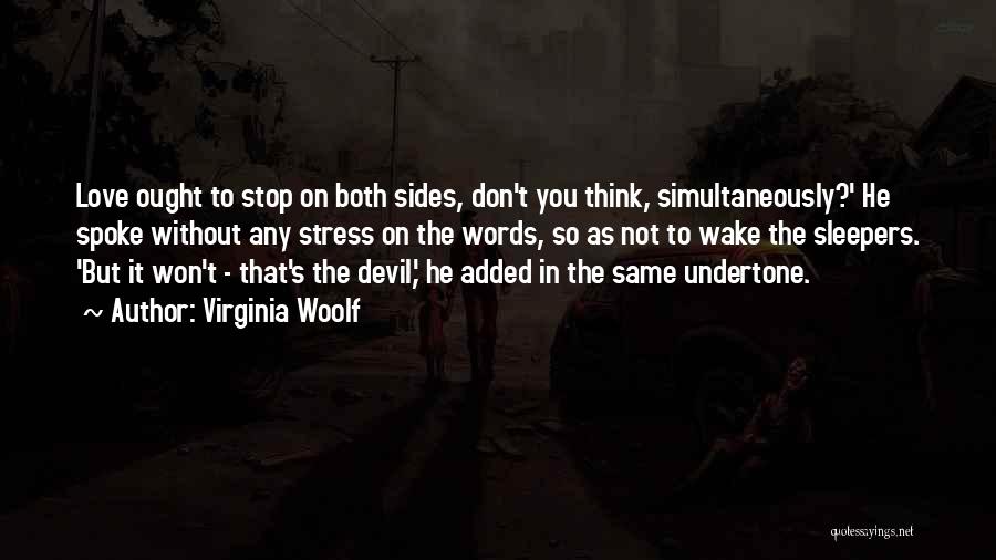 Virginia Woolf Quotes: Love Ought To Stop On Both Sides, Don't You Think, Simultaneously?' He Spoke Without Any Stress On The Words, So