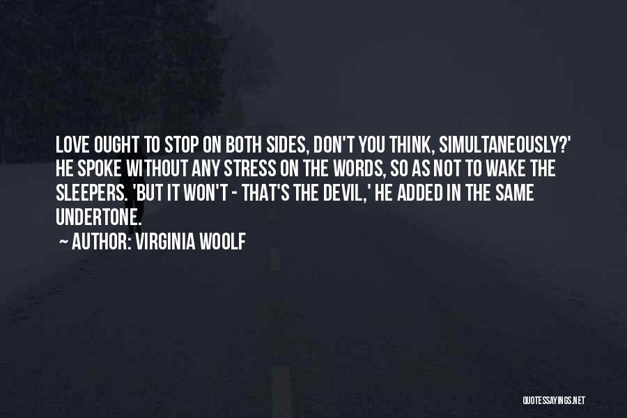 Virginia Woolf Quotes: Love Ought To Stop On Both Sides, Don't You Think, Simultaneously?' He Spoke Without Any Stress On The Words, So