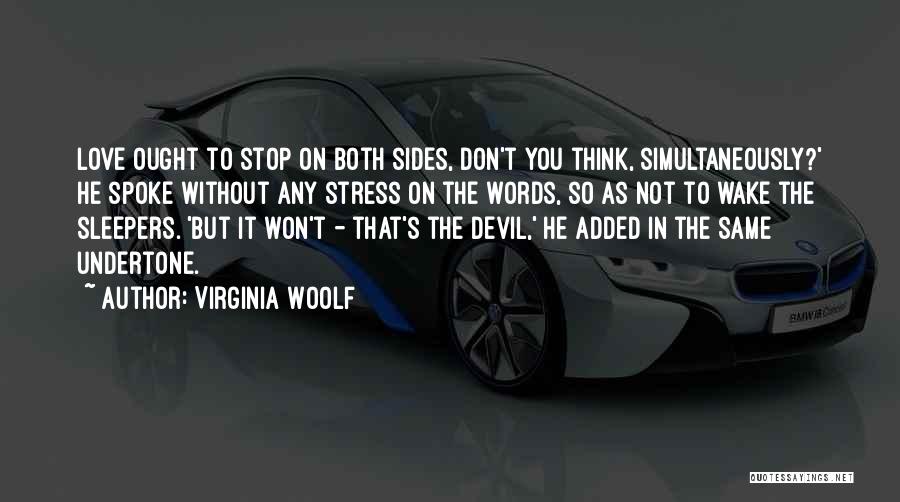 Virginia Woolf Quotes: Love Ought To Stop On Both Sides, Don't You Think, Simultaneously?' He Spoke Without Any Stress On The Words, So