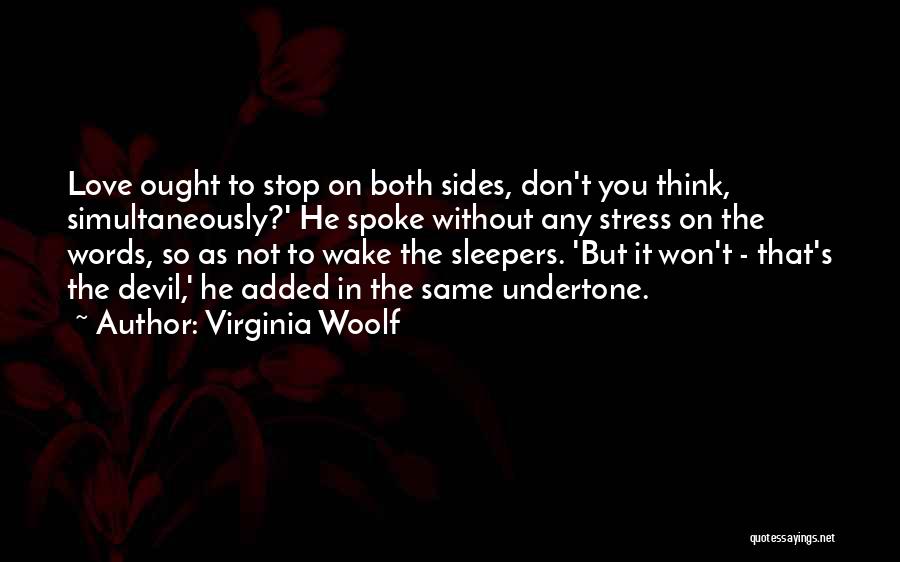 Virginia Woolf Quotes: Love Ought To Stop On Both Sides, Don't You Think, Simultaneously?' He Spoke Without Any Stress On The Words, So