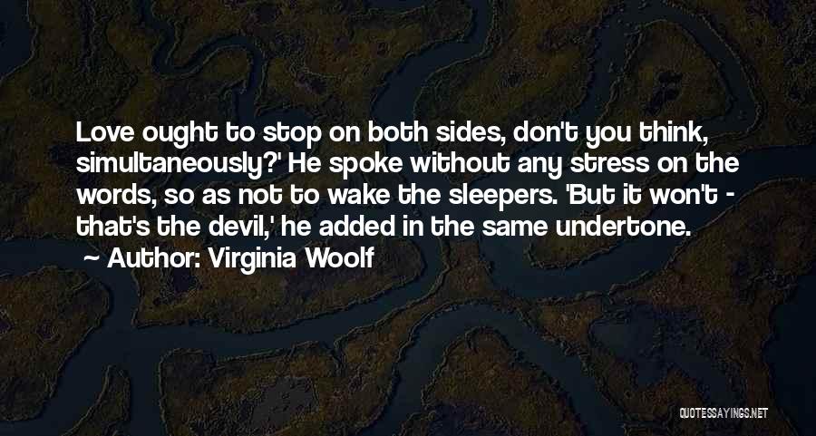 Virginia Woolf Quotes: Love Ought To Stop On Both Sides, Don't You Think, Simultaneously?' He Spoke Without Any Stress On The Words, So