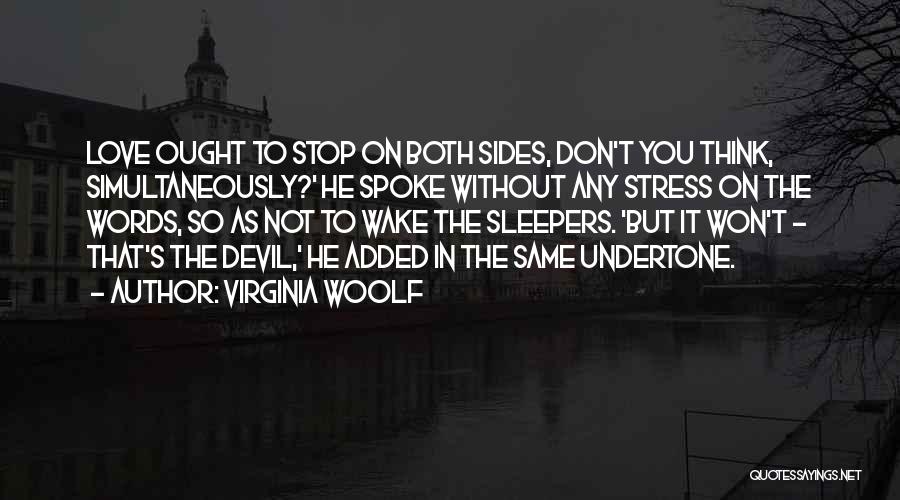 Virginia Woolf Quotes: Love Ought To Stop On Both Sides, Don't You Think, Simultaneously?' He Spoke Without Any Stress On The Words, So