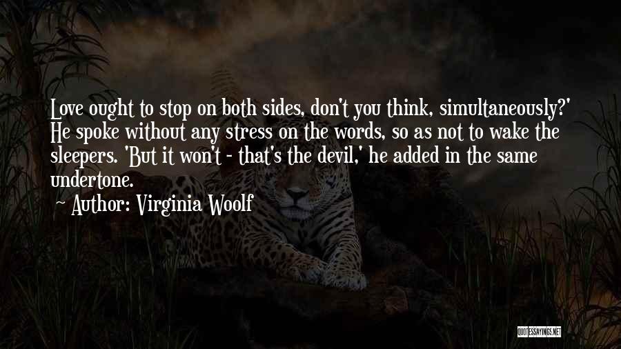 Virginia Woolf Quotes: Love Ought To Stop On Both Sides, Don't You Think, Simultaneously?' He Spoke Without Any Stress On The Words, So