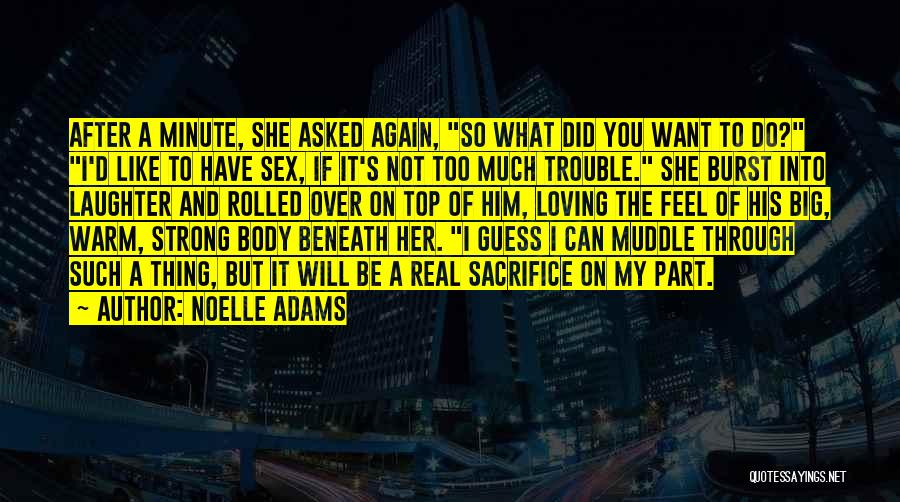 Noelle Adams Quotes: After A Minute, She Asked Again, So What Did You Want To Do? I'd Like To Have Sex, If It's