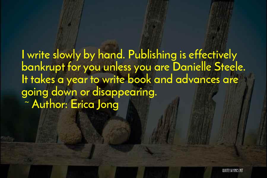 Erica Jong Quotes: I Write Slowly By Hand. Publishing Is Effectively Bankrupt For You Unless You Are Danielle Steele. It Takes A Year