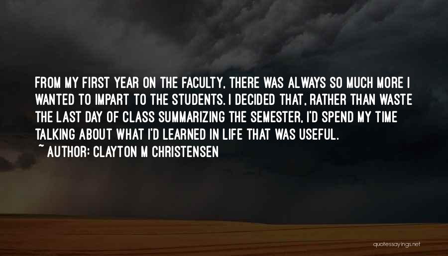 Clayton M Christensen Quotes: From My First Year On The Faculty, There Was Always So Much More I Wanted To Impart To The Students.