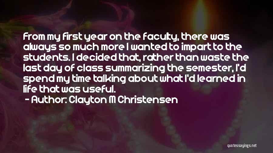 Clayton M Christensen Quotes: From My First Year On The Faculty, There Was Always So Much More I Wanted To Impart To The Students.