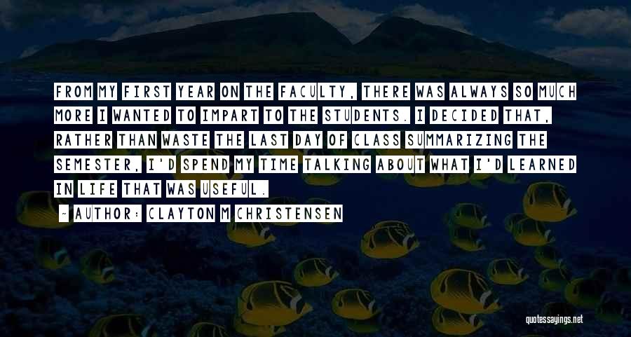 Clayton M Christensen Quotes: From My First Year On The Faculty, There Was Always So Much More I Wanted To Impart To The Students.