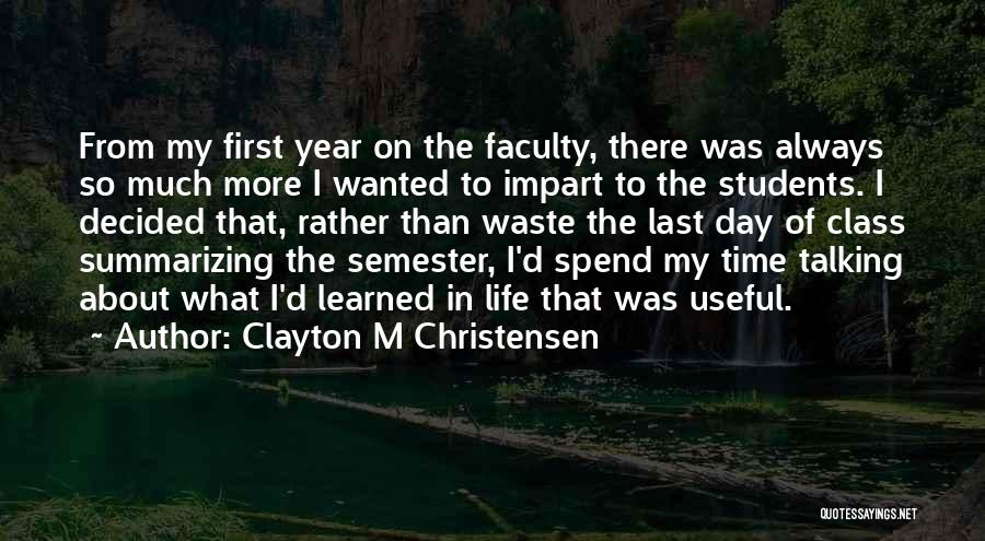 Clayton M Christensen Quotes: From My First Year On The Faculty, There Was Always So Much More I Wanted To Impart To The Students.