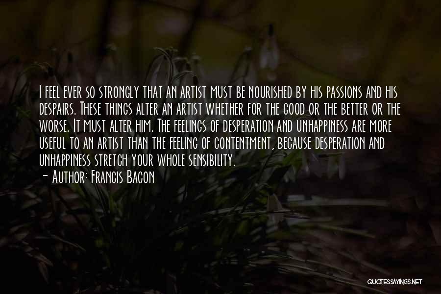 Francis Bacon Quotes: I Feel Ever So Strongly That An Artist Must Be Nourished By His Passions And His Despairs. These Things Alter