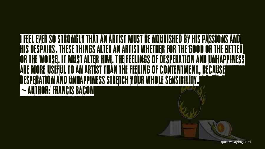 Francis Bacon Quotes: I Feel Ever So Strongly That An Artist Must Be Nourished By His Passions And His Despairs. These Things Alter