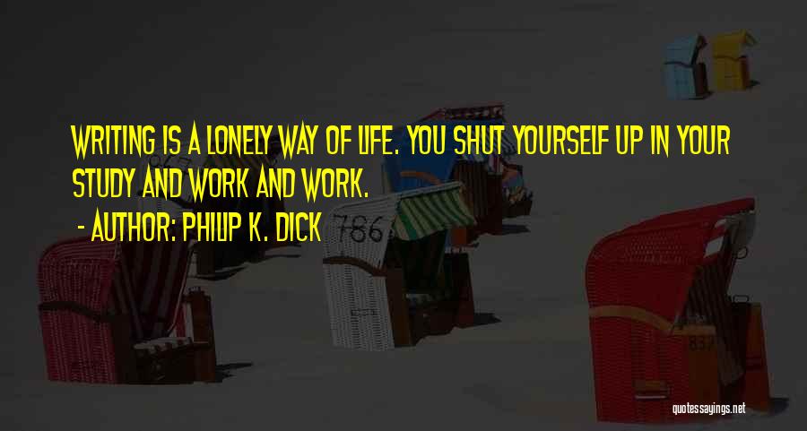 Philip K. Dick Quotes: Writing Is A Lonely Way Of Life. You Shut Yourself Up In Your Study And Work And Work.