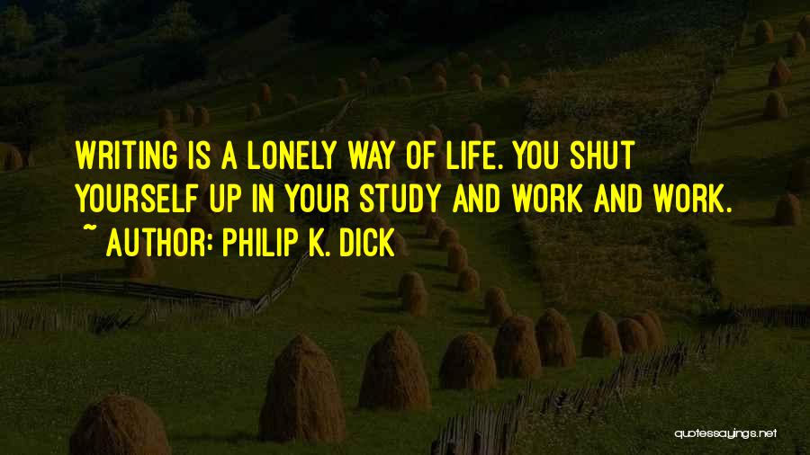 Philip K. Dick Quotes: Writing Is A Lonely Way Of Life. You Shut Yourself Up In Your Study And Work And Work.