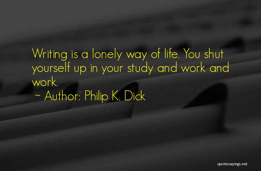 Philip K. Dick Quotes: Writing Is A Lonely Way Of Life. You Shut Yourself Up In Your Study And Work And Work.