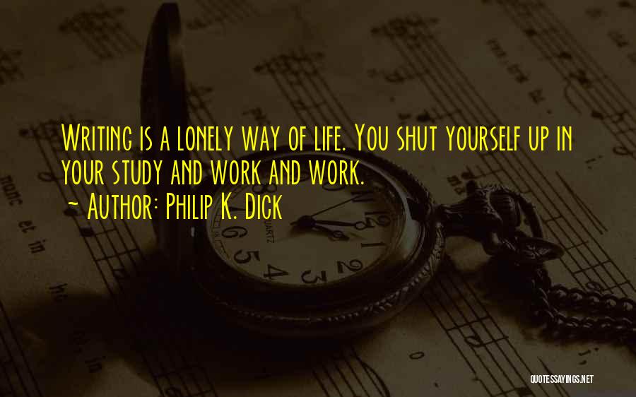 Philip K. Dick Quotes: Writing Is A Lonely Way Of Life. You Shut Yourself Up In Your Study And Work And Work.