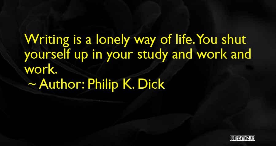 Philip K. Dick Quotes: Writing Is A Lonely Way Of Life. You Shut Yourself Up In Your Study And Work And Work.