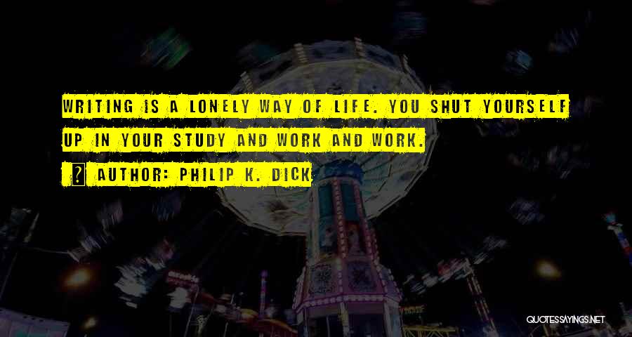 Philip K. Dick Quotes: Writing Is A Lonely Way Of Life. You Shut Yourself Up In Your Study And Work And Work.