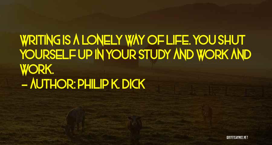 Philip K. Dick Quotes: Writing Is A Lonely Way Of Life. You Shut Yourself Up In Your Study And Work And Work.