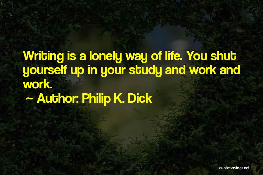 Philip K. Dick Quotes: Writing Is A Lonely Way Of Life. You Shut Yourself Up In Your Study And Work And Work.