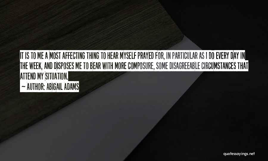 Abigail Adams Quotes: It Is To Me A Most Affecting Thing To Hear Myself Prayed For, In Particular As I Do Every Day