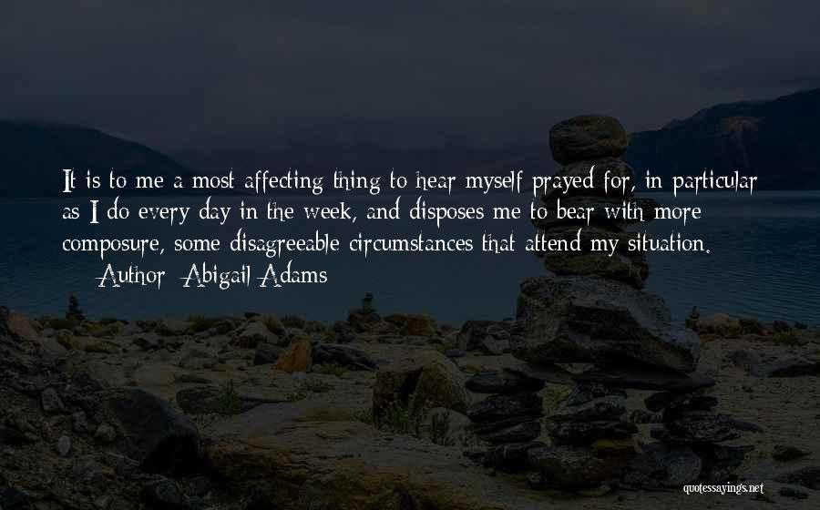 Abigail Adams Quotes: It Is To Me A Most Affecting Thing To Hear Myself Prayed For, In Particular As I Do Every Day