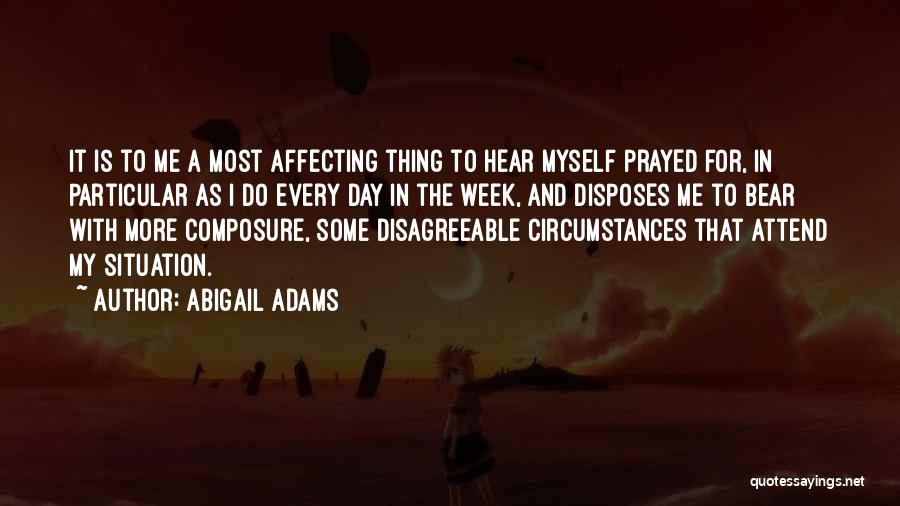 Abigail Adams Quotes: It Is To Me A Most Affecting Thing To Hear Myself Prayed For, In Particular As I Do Every Day