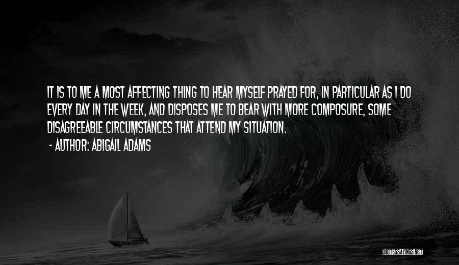 Abigail Adams Quotes: It Is To Me A Most Affecting Thing To Hear Myself Prayed For, In Particular As I Do Every Day