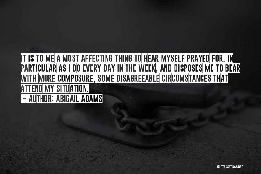 Abigail Adams Quotes: It Is To Me A Most Affecting Thing To Hear Myself Prayed For, In Particular As I Do Every Day