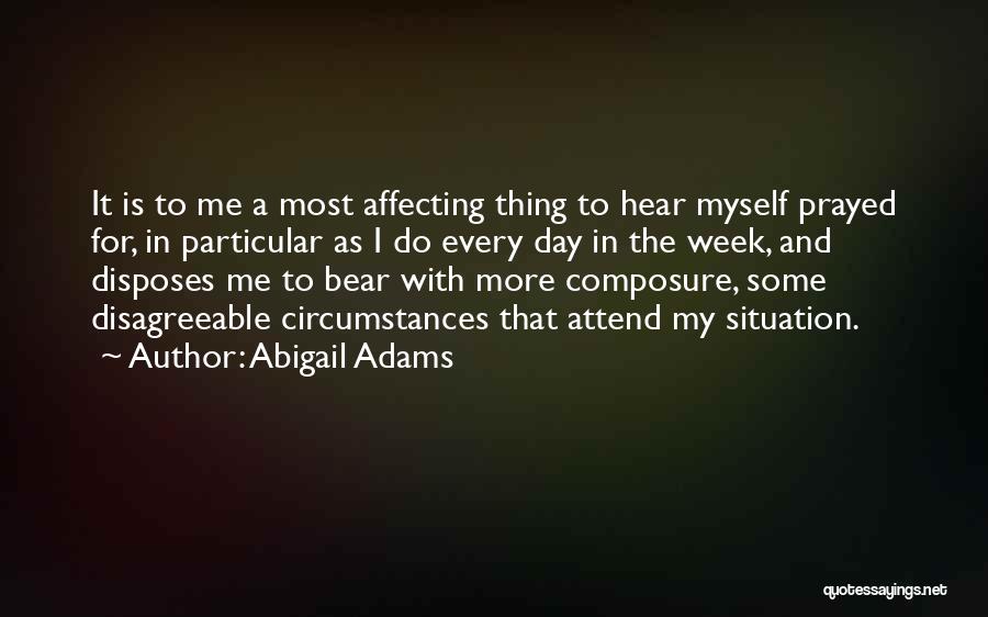 Abigail Adams Quotes: It Is To Me A Most Affecting Thing To Hear Myself Prayed For, In Particular As I Do Every Day