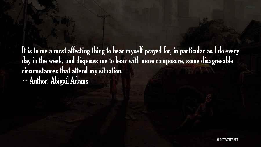 Abigail Adams Quotes: It Is To Me A Most Affecting Thing To Hear Myself Prayed For, In Particular As I Do Every Day