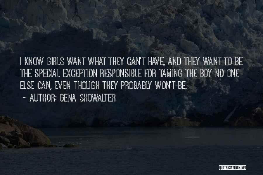Gena Showalter Quotes: I Know Girls Want What They Can't Have, And They Want To Be The Special Exception Responsible For Taming The