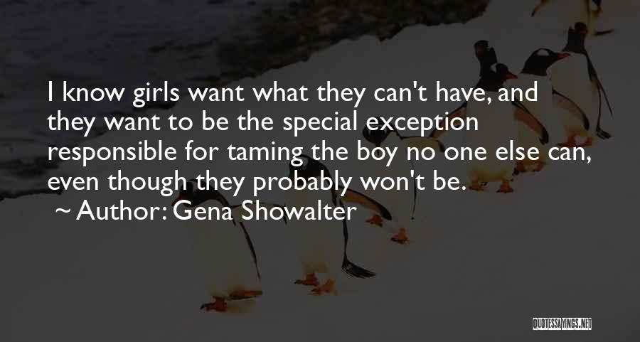 Gena Showalter Quotes: I Know Girls Want What They Can't Have, And They Want To Be The Special Exception Responsible For Taming The