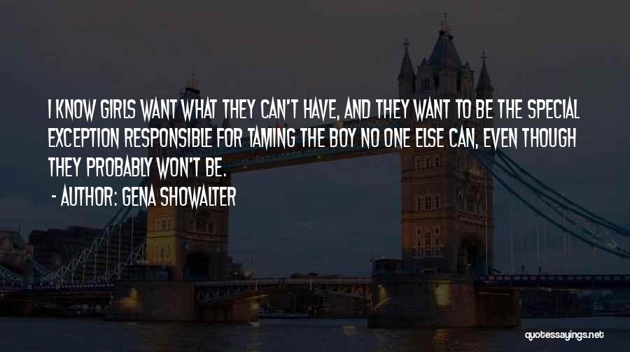 Gena Showalter Quotes: I Know Girls Want What They Can't Have, And They Want To Be The Special Exception Responsible For Taming The